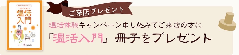 ご来店プレゼント。温活体験キャンペーン申し込みでご来店の方に「温活入門」冊子をプレゼント