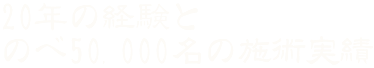 20年の経験と、のべ50,000名の施術実績