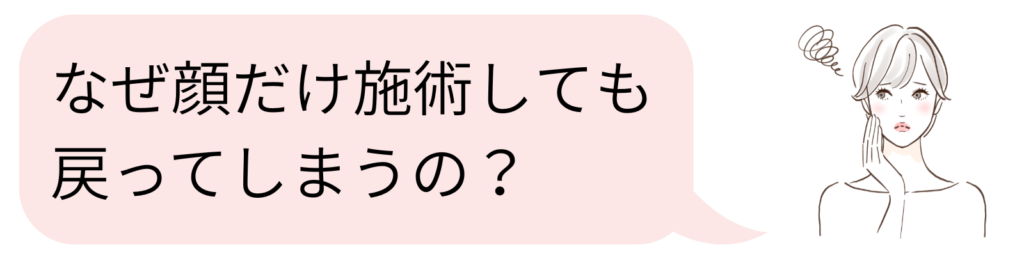 なぜ顔だけ施術しても戻ってしまうの？