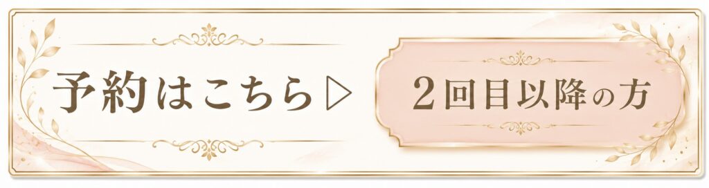 ご予約はこちら
▶︎２回目以降の方