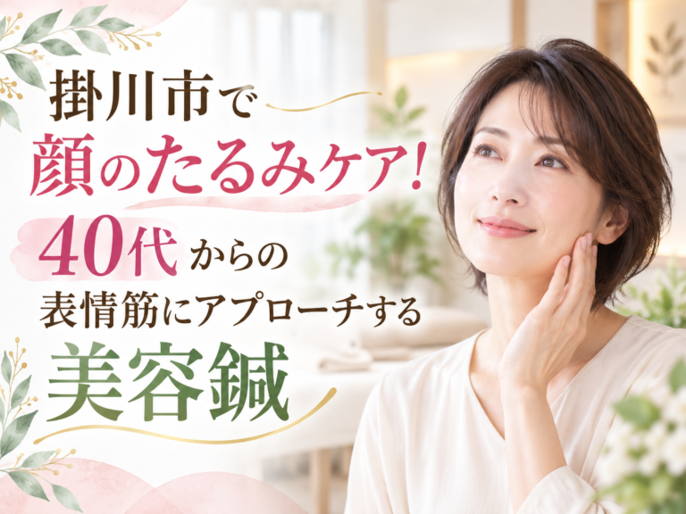 掛川市で顔のたるみケア！40代からの表情筋にアプローチする美容鍼