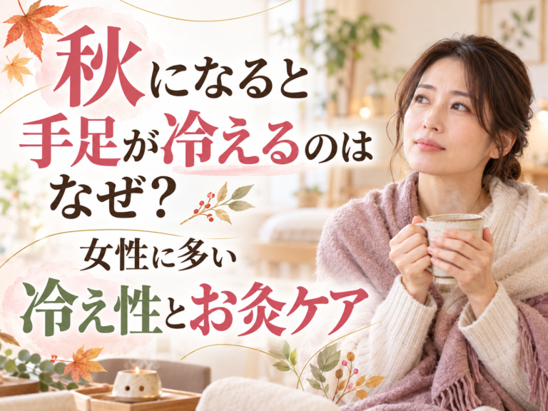秋になると手足が冷えるのはなぜ？女性に多い冷え性とお灸ケア
