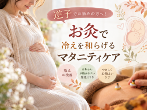 逆子でお悩みの方へ！お灸と鍼灸で冷えを和らげるマタニティケア