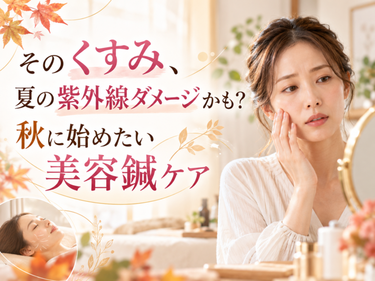 そのくすみ、夏の紫外線ダメージかも？秋に始めたい美容鍼ケア