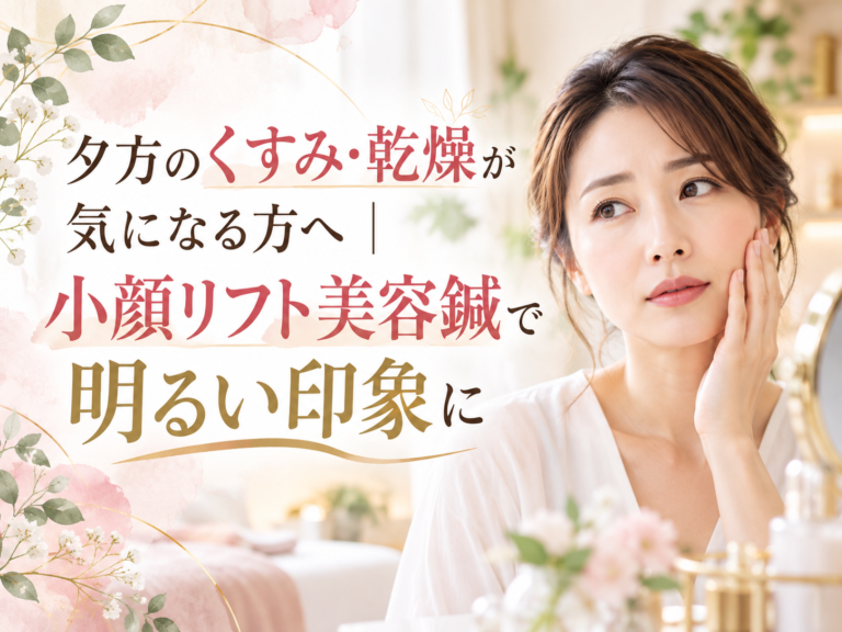 夕方のくすみ・乾燥が気になる方へ｜小顔リフト美容鍼で明るい印象に