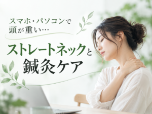 スマホ・パソコンで頭が重い…ストレートネックと鍼灸ケア