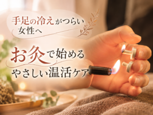 手足の冷えがつらい女性へ｜お灸で始めるやさしい温活ケア