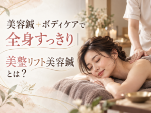 美容鍼＋ボディケアで全身すっきり｜美整リフト美容鍼とは？