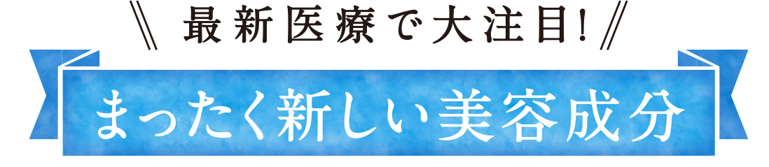 最新医療で大注目！まったく新しい美容成分